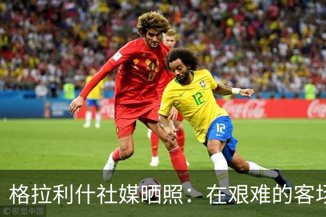 格拉利什社媒晒照：在艰难的客场比赛中收获一分